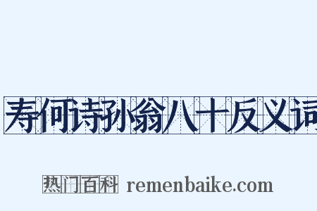 寿何诗孙翁八十反义词是什么意思的图片